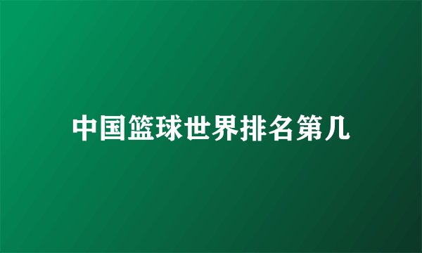 中国篮球世界排名第几
