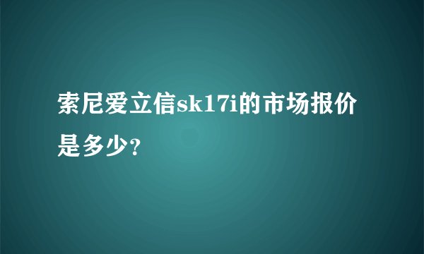 索尼爱立信sk17i的市场报价是多少？