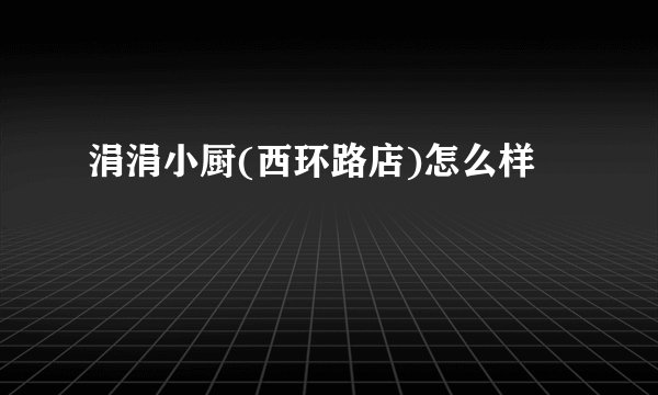 涓涓小厨(西环路店)怎么样