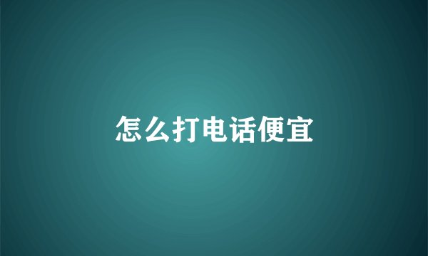怎么打电话便宜
