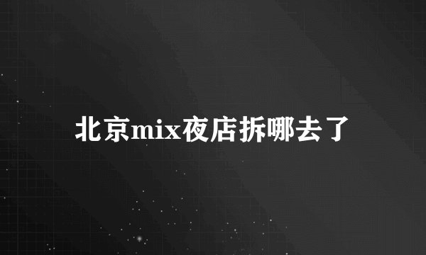 北京mix夜店拆哪去了