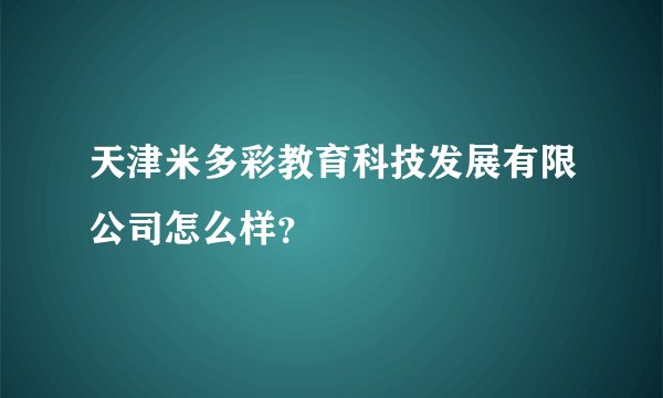 天津米多彩教育科技发展有限公司怎么样？