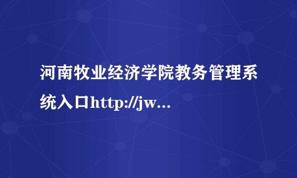 河南牧业经济学院教务管理系统入口http://jwc.hnuahe.edu.cn/