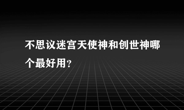 不思议迷宫天使神和创世神哪个最好用？