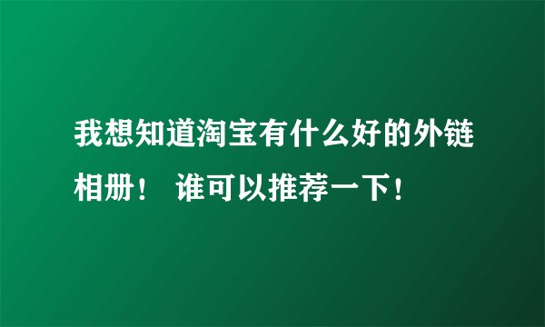 我想知道淘宝有什么好的外链相册！ 谁可以推荐一下！