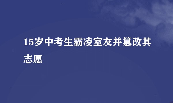 15岁中考生霸凌室友并篡改其志愿