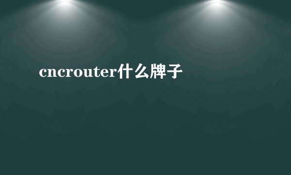 cncrouter什么牌子