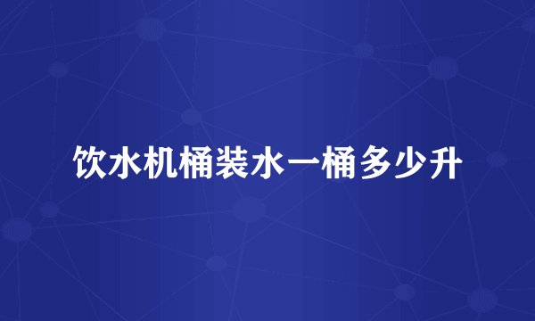 饮水机桶装水一桶多少升