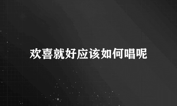 欢喜就好应该如何唱呢
