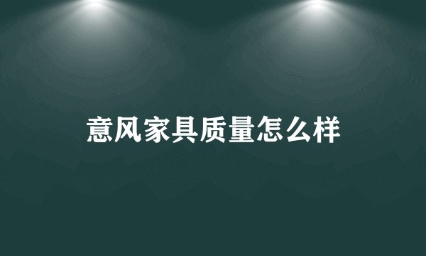 意风家具质量怎么样