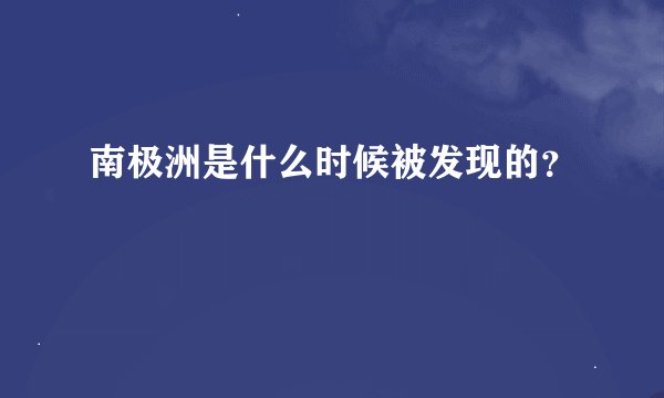 南极洲是什么时候被发现的？