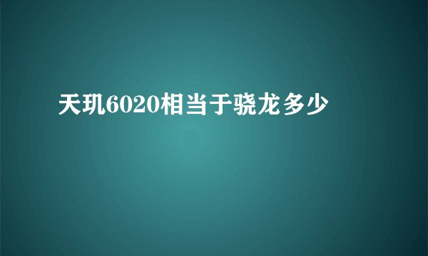 天玑6020相当于骁龙多少