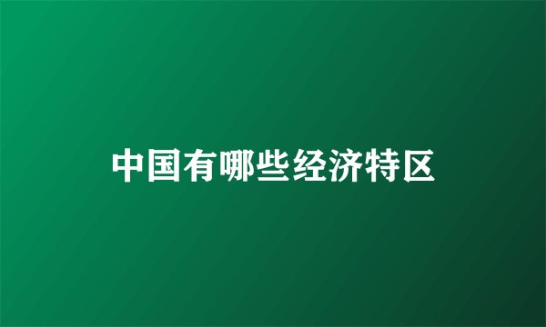 中国有哪些经济特区