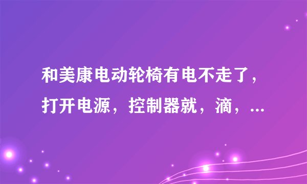 和美康电动轮椅有电不走了，打开电源，控制器就，滴，滴，滴响不停？求解