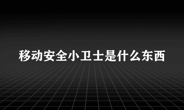 移动安全小卫士是什么东西