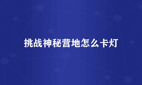 挑战神秘营地怎么卡灯