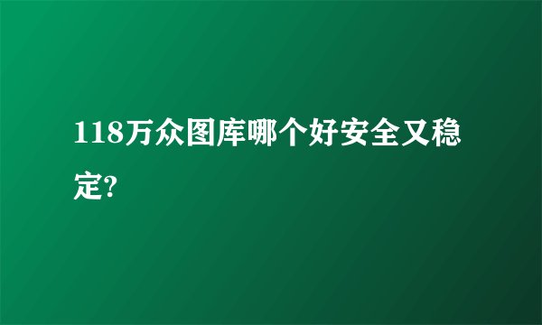 118万众图库哪个好安全又稳定?