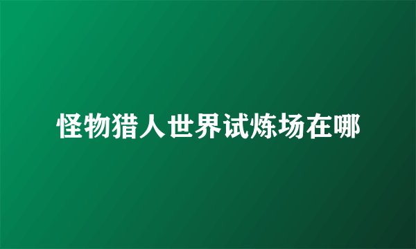 怪物猎人世界试炼场在哪
