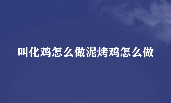 叫化鸡怎么做泥烤鸡怎么做