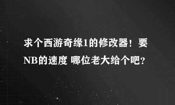 求个西游奇缘1的修改器！要NB的速度 哪位老大给个吧？