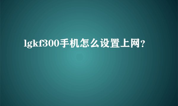 lgkf300手机怎么设置上网？