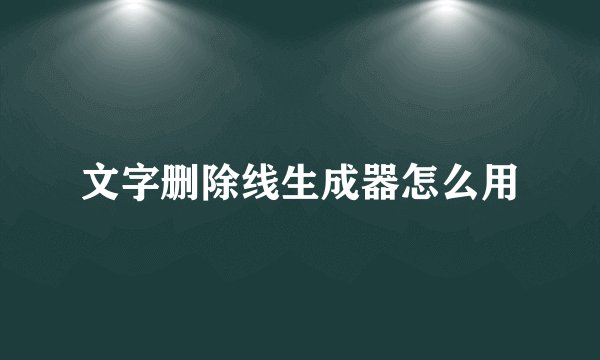 文字删除线生成器怎么用