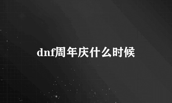dnf周年庆什么时候