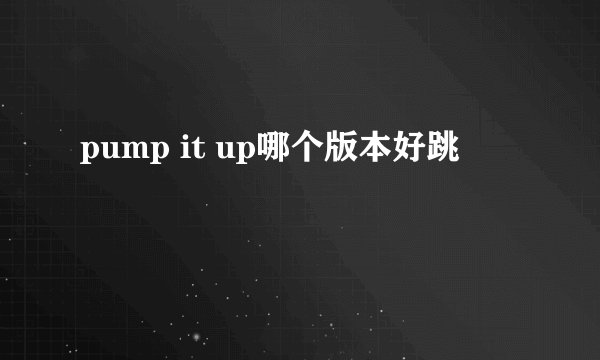 pump it up哪个版本好跳
