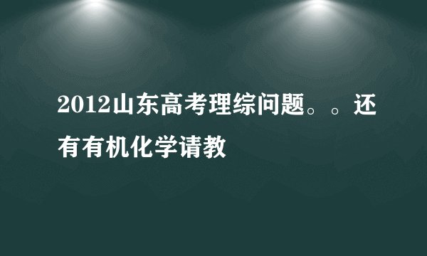 2012山东高考理综问题。。还有有机化学请教