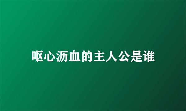 呕心沥血的主人公是谁