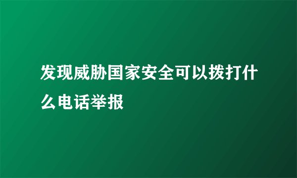 发现威胁国家安全可以拨打什么电话举报