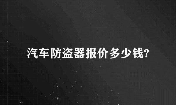 汽车防盗器报价多少钱?