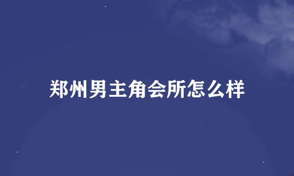 郑州男主角会所怎么样