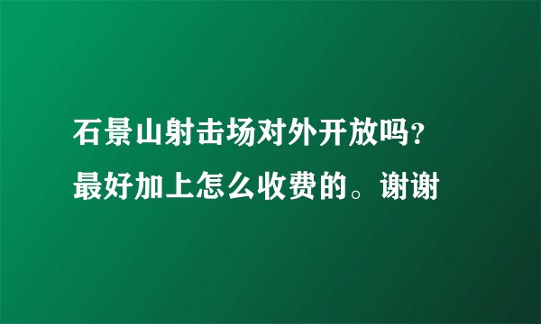 石景山射击场对外开放吗？ 最好加上怎么收费的。谢谢