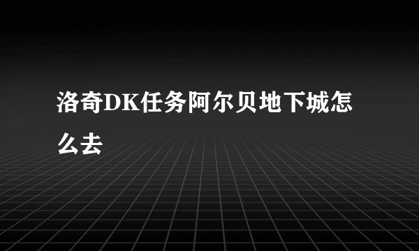 洛奇DK任务阿尔贝地下城怎么去