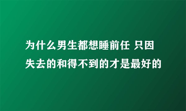为什么男生都想睡前任 只因失去的和得不到的才是最好的