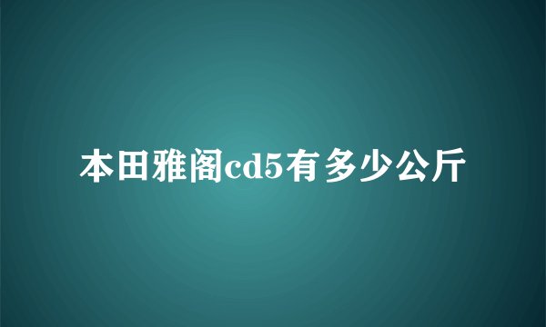 本田雅阁cd5有多少公斤