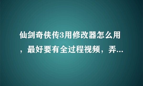 仙剑奇侠传3用修改器怎么用，最好要有全过程视频，弄对拉多家30分