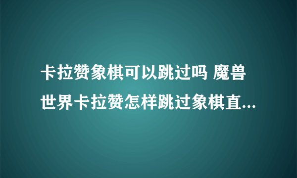卡拉赞象棋可以跳过吗 魔兽世界卡拉赞怎样跳过象棋直接打王子