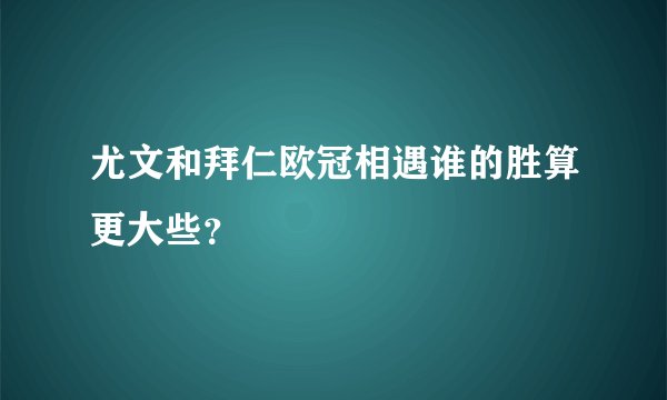 尤文和拜仁欧冠相遇谁的胜算更大些？