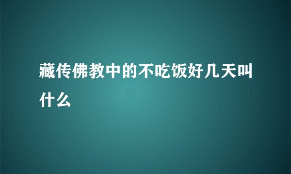 藏传佛教中的不吃饭好几天叫什么
