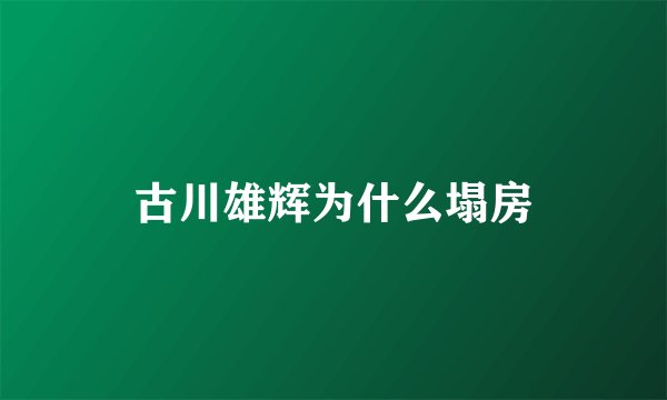 古川雄辉为什么塌房