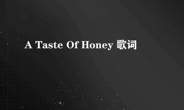 A Taste Of Honey 歌词