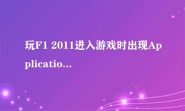 玩F1 2011进入游戏时出现Application load error 5：0000065434.？WIN7