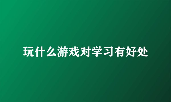 玩什么游戏对学习有好处
