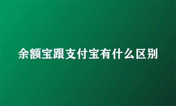 余额宝跟支付宝有什么区别