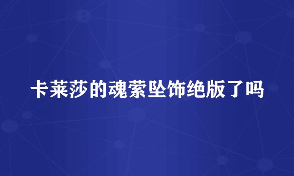 卡莱莎的魂萦坠饰绝版了吗