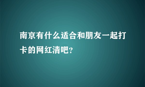 南京有什么适合和朋友一起打卡的网红清吧？
