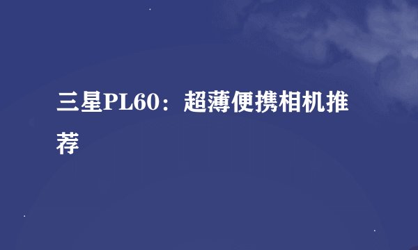 三星PL60：超薄便携相机推荐