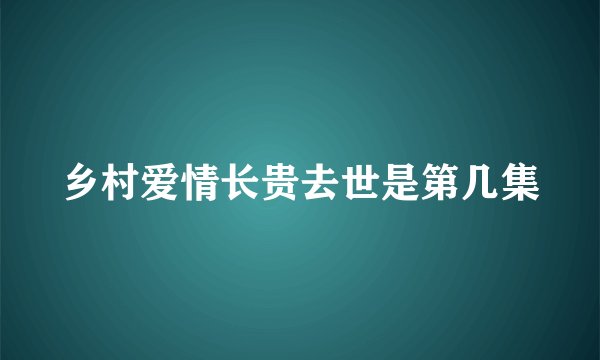 乡村爱情长贵去世是第几集